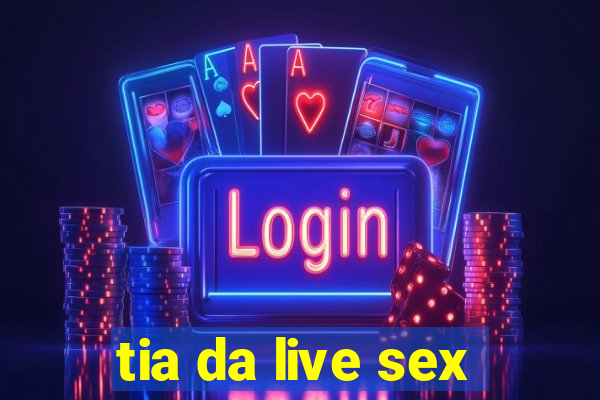 tia da live sex